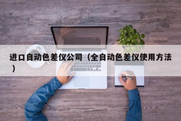 进口自动色差仪公司（全自动色差仪使用方法 ）