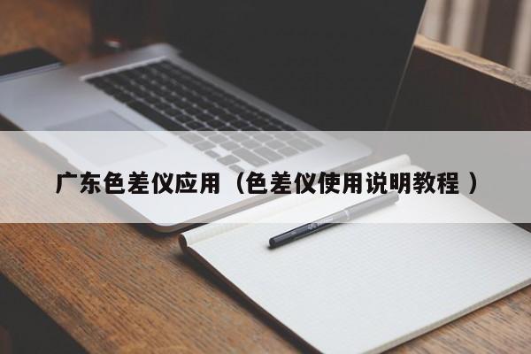 广东色差仪应用（色差仪使用说明教程 ）