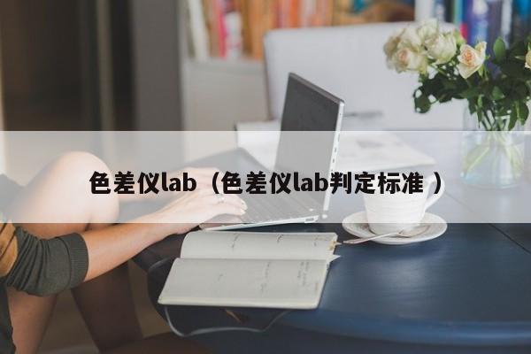 色差仪lab（色差仪lab判定标准 ）