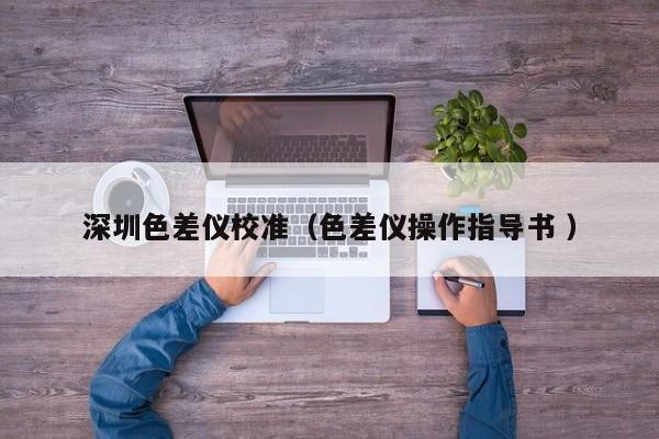 深圳色差仪校准（色差仪操作指导书 ）