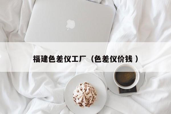 福建色差仪工厂（色差仪价钱 ）
